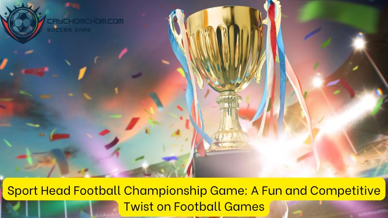 Sport Head Football Championship Game: A Fun and Competitive Twist on Football Games